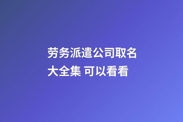 劳务派遣公司取名大全集 可以看看-第1张-公司起名-玄机派